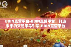 BBIN直营平台-BBIN直营平台，打造未来的交易革命引擎-BBIN直营平台