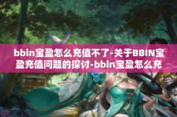 bbin宝盈怎么充值不了-关于BBIN宝盈充值问题的探讨-bbin宝盈怎么充值不了