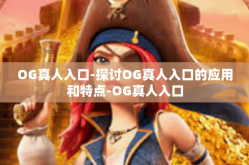 OG真人入口-探讨OG真人入口的应用和特点-OG真人入口