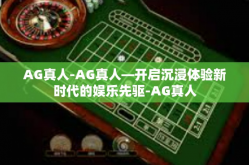 AG真人-AG真人—开启沉浸体验新时代的娱乐先驱-AG真人