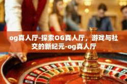 og真人厅-探索OG真人厅，游戏与社交的新纪元-og真人厅