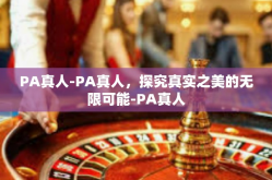 PA真人-PA真人，探究真实之美的无限可能-PA真人