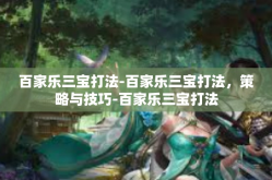 百家乐三宝打法-百家乐三宝打法，策略与技巧-百家乐三宝打法