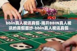 bbin真人视讯真假-揭开BBIN真人视讯的真假面纱-bbin真人视讯真假