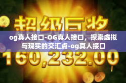 og真人接口-OG真人接口，探索虚拟与现实的交汇点-og真人接口