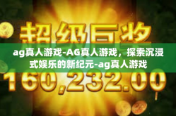 ag真人游戏-AG真人游戏，探索沉浸式娱乐的新纪元-ag真人游戏