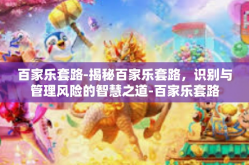 百家乐套路-揭秘百家乐套路，识别与管理风险的智慧之道-百家乐套路