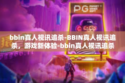 bbin真人视讯追杀-BBIN真人视讯追杀，游戏新体验-bbin真人视讯追杀