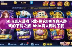 bbin真人游戏下载-探究BBIN真人游戏的下载之旅-bbin真人游戏下载