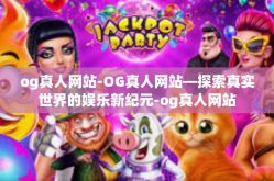 og真人网站-OG真人网站—探索真实世界的娱乐新纪元-og真人网站