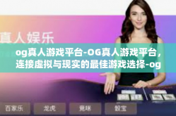 og真人游戏平台-OG真人游戏平台，连接虚拟与现实的最佳游戏选择-og真人游戏平台