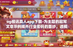 og视讯真人app下载-为主题的起写文章示例揭开行业密码的面纱，透视黑和白的地方艺术的领航人—OG视讯真人APP下载体验-og视讯真人app下载
