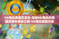 hb电玩美国百家乐-探秘Hb电玩的美国百家乐体验之路-hb电玩美国百家乐