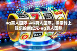 ag真人国际-AG真人国际，探索线上娱乐的新纪元-ag真人国际