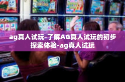 ag真人试玩-了解AG真人试玩的初步探索体验-ag真人试玩