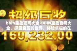 bbin宝盈官网大全-BBIN宝盈官网大全，探索宝盈的世界，体验卓越的在线娱乐-bbin宝盈官网大全