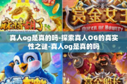 真人og是真的吗-探索真人OG的真实性之谜-真人og是真的吗
