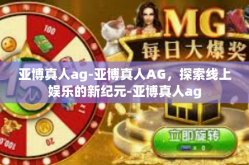 亚博真人ag-亚博真人AG，探索线上娱乐的新纪元-亚博真人ag