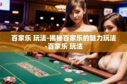 百家乐 玩法-揭秘百家乐的魅力玩法-百家乐 玩法