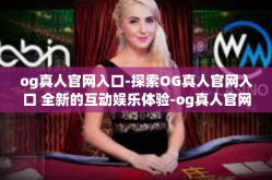 og真人官网入口-探索OG真人官网入口 全新的互动娱乐体验-og真人官网入口