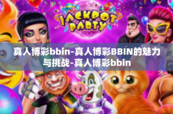 真人博彩bbin-真人博彩BBIN的魅力与挑战-真人博彩bbin