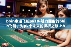 bbin幸运飞艇pk10-魅力四射的bbin飞艇，对pk十未来的探析之旅-bbin幸运飞艇pk10
