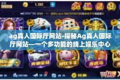 ag真人国际厅网站-探秘Ag真人国际厅网站—一个多功能的线上娱乐中心-ag真人国际厅网站