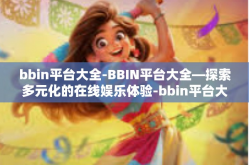 bbin平台大全-BBIN平台大全—探索多元化的在线娱乐体验-bbin平台大全