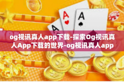 og视讯真人app下载-探索Og视讯真人App下载的世界-og视讯真人app下载