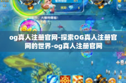 og真人注册官网-探索OG真人注册官网的世界-og真人注册官网