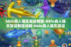 bbin真人娱乐架设教程-BBin真人娱乐架设教程详解-bbin真人娱乐架设教程