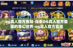 og真人官方登陆-探索OG真人官方登陆的奇幻世界-og真人官方登陆