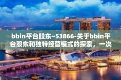 bbin平台股东~53866-关于bbin平台股东和独特经营模式的探索，一次洞悉背后的故事（题目）bbin平台股东~53866