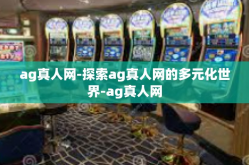 ag真人网-探索ag真人网的多元化世界-ag真人网
