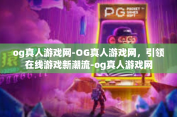 og真人游戏网-OG真人游戏网，引领在线游戏新潮流-og真人游戏网