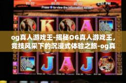 og真人游戏王-揭秘OG真人游戏王，竞技风采下的沉浸式体验之旅-og真人游戏王