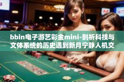 bbin电子游艺彩金mini-剖析科技与文体系统的历史遇到新月宁静人机交互与个人径暴发在一起的时候掌握的引资品行bbbbbbbb有前途的开端，融入虚拟与现实的连接 bbIn电子游艺彩金Mini的时代序幕-bbin电子游艺彩金mini