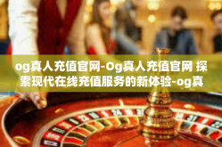 og真人充值官网-Og真人充值官网 探索现代在线充值服务的新体验-og真人充值官网