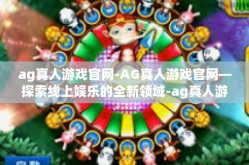 ag真人游戏官网-AG真人游戏官网—探索线上娱乐的全新领域-ag真人游戏官网