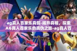 ag真人百家乐真假-揭开真相，探索AG真人百家乐的真伪之旅-ag真人百家乐真假