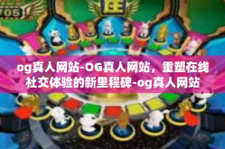 og真人网站-OG真人网站，重塑在线社交体验的新里程碑-og真人网站