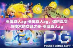 亚博真人ag-亚博真人ag，体验真实与技术的交融之美-亚博真人ag