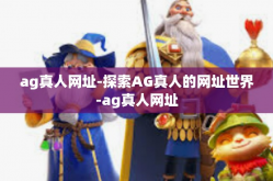 ag真人网址-探索AG真人的网址世界-ag真人网址