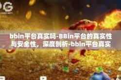 bbin平台真实吗-BBin平台的真实性与安全性，深度剖析-bbin平台真实吗