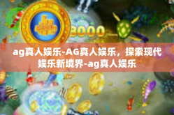 ag真人娱乐-AG真人娱乐，探索现代娱乐新境界-ag真人娱乐