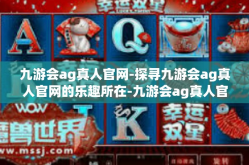 九游会ag真人官网-探寻九游会ag真人官网的乐趣所在-九游会ag真人官网