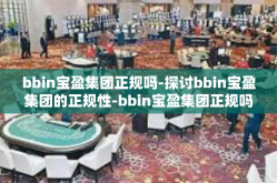 bbin宝盈集团正规吗-探讨bbin宝盈集团的正规性-bbin宝盈集团正规吗