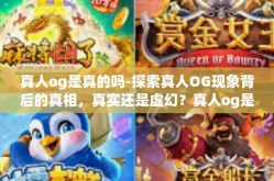 真人og是真的吗-探索真人OG现象背后的真相，真实还是虚幻？真人og是真的吗