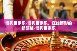 博狗百家乐-博狗百家乐，在线博彩的新领域-博狗百家乐