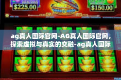 ag真人国际官网-AG真人国际官网，探索虚拟与真实的交融-ag真人国际官网
